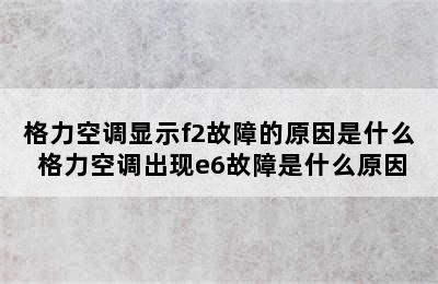 格力空调显示f2故障的原因是什么 格力空调出现e6故障是什么原因